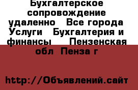 Бухгалтерское сопровождение удаленно - Все города Услуги » Бухгалтерия и финансы   . Пензенская обл.,Пенза г.